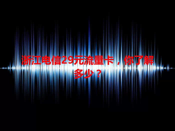 浙江电信29元流量卡，你了解多少？