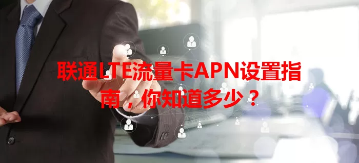 联通LTE流量卡APN设置指南，你知道多少？