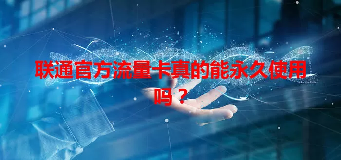 联通官方流量卡真的能永久使用吗？