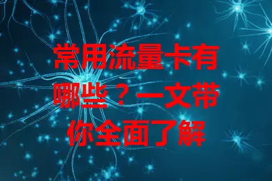 常用流量卡有哪些？一文带你全面了解