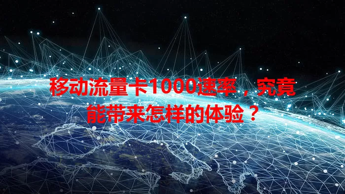 移动流量卡1000速率，究竟能带来怎样的体验？