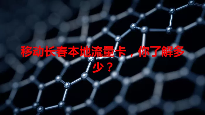 移动长春本地流量卡，你了解多少？