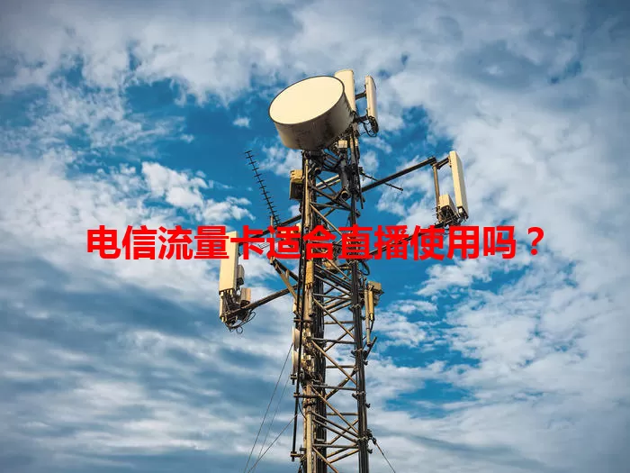 电信流量卡适合直播使用吗？