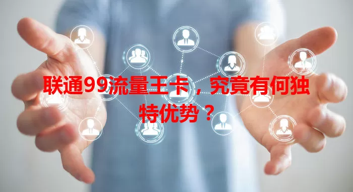 联通99流量王卡，究竟有何独特优势？