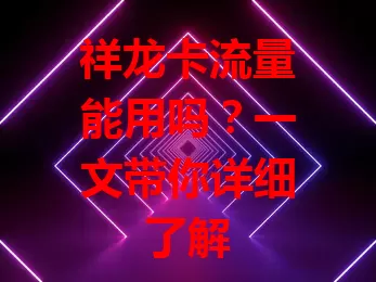 祥龙卡流量能用吗？一文带你详细了解