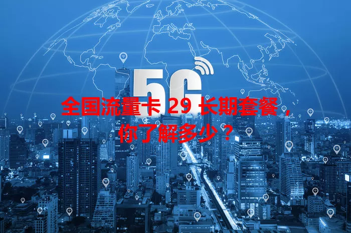 全国流量卡 29 长期套餐，你了解多少？