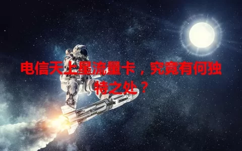 电信天上星流量卡，究竟有何独特之处？