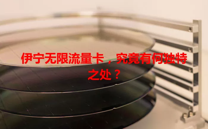 伊宁无限流量卡，究竟有何独特之处？