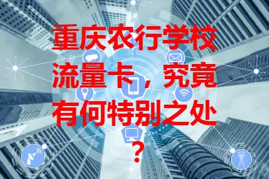 重庆农行学校流量卡，究竟有何特别之处？