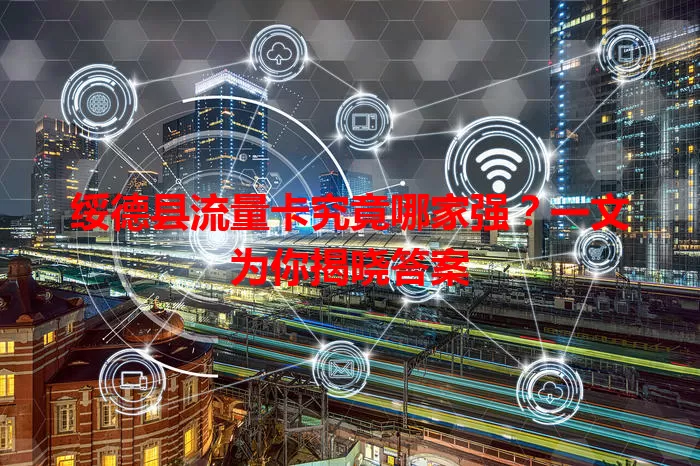 绥德县流量卡究竟哪家强？一文为你揭晓答案