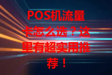 POS机流量卡怎么选？这里有超实用推荐！