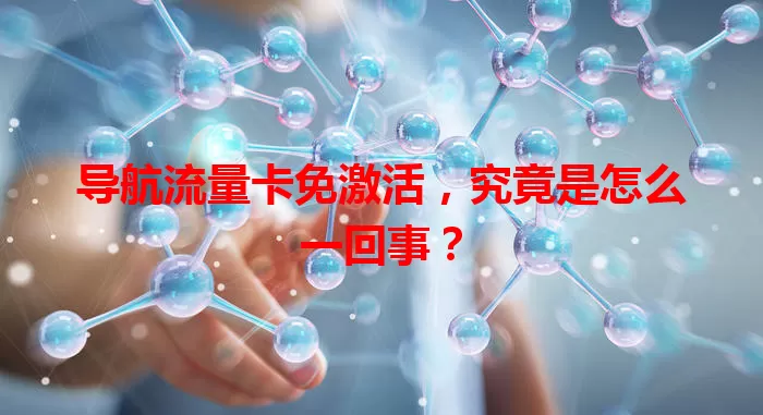 导航流量卡免激活，究竟是怎么一回事？