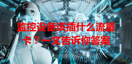 监控设备该插什么流量卡？一文告诉你答案