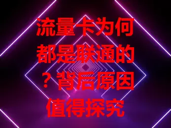 流量卡为何都是联通的？背后原因值得探究