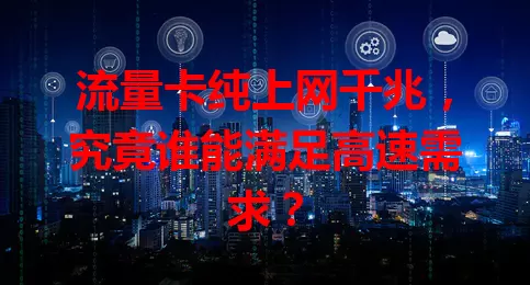 流量卡纯上网千兆，究竟谁能满足高速需求？