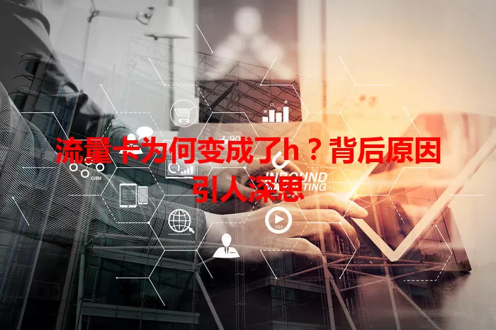 流量卡为何变成了h？背后原因引人深思