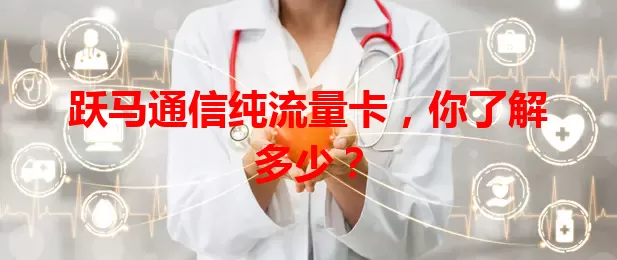 跃马通信纯流量卡，你了解多少？