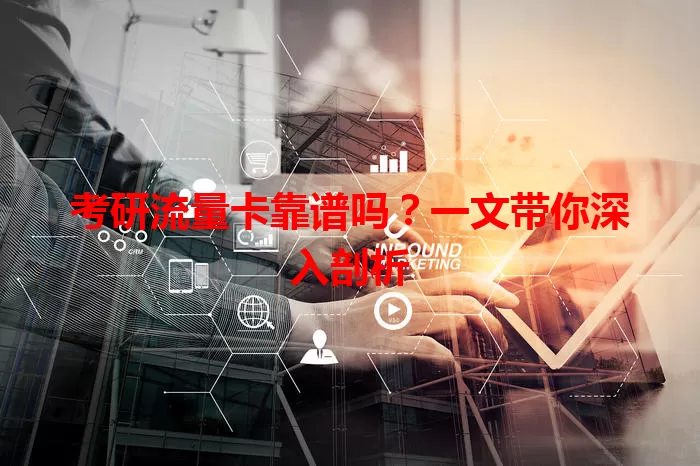 考研流量卡靠谱吗？一文带你深入剖析