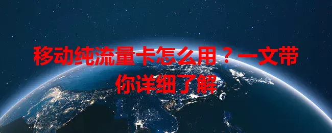 移动纯流量卡怎么用？一文带你详细了解