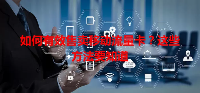 如何有效售卖移动流量卡？这些方法要知道