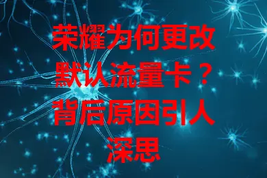荣耀为何更改默认流量卡？背后原因引人深思