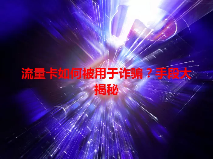 流量卡如何被用于诈骗？手段大揭秘