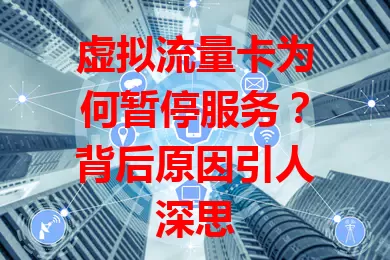 虚拟流量卡为何暂停服务？背后原因引人深思