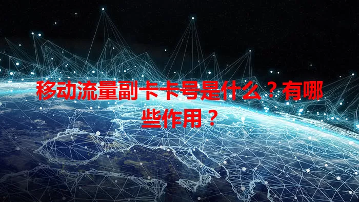 移动流量副卡卡号是什么？有哪些作用？