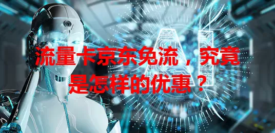 流量卡京东免流，究竟是怎样的优惠？