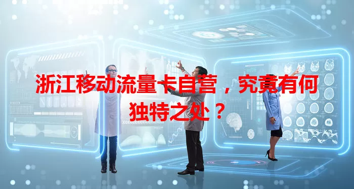 浙江移动流量卡自营，究竟有何独特之处？