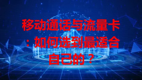 移动通话与流量卡：如何选到最适合自己的？
