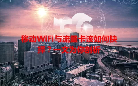 移动WiFi与流量卡该如何抉择？一文为你剖析