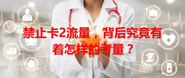 禁止卡2流量，背后究竟有着怎样的考量？