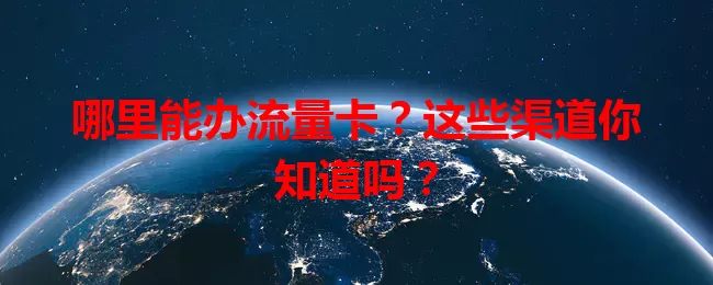 哪里能办流量卡？这些渠道你知道吗？