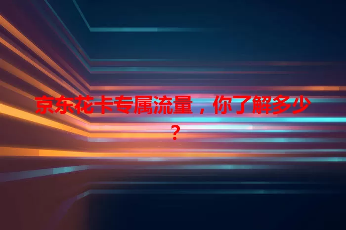 京东花卡专属流量，你了解多少？