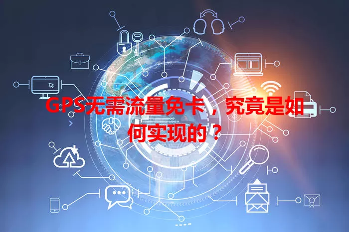 GPS无需流量免卡，究竟是如何实现的？