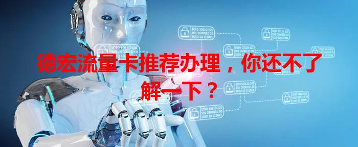 德宏流量卡推荐办理，你还不了解一下？