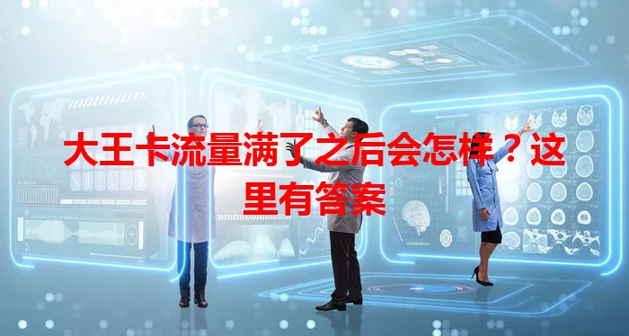 大王卡流量满了之后会怎样？这里有答案
