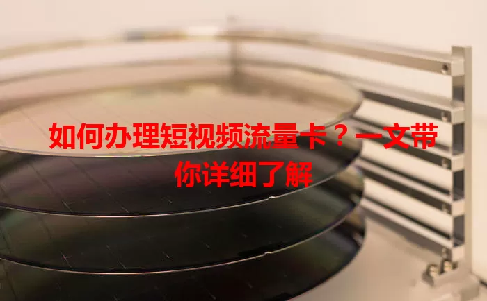 如何办理短视频流量卡？一文带你详细了解