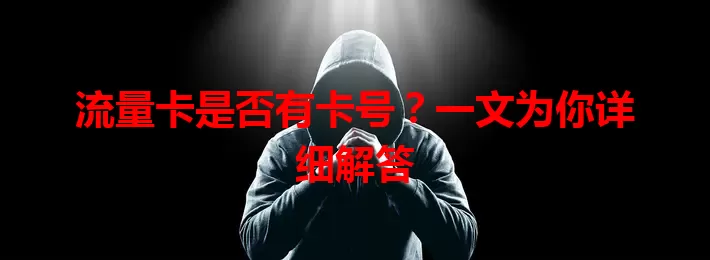 流量卡是否有卡号？一文为你详细解答