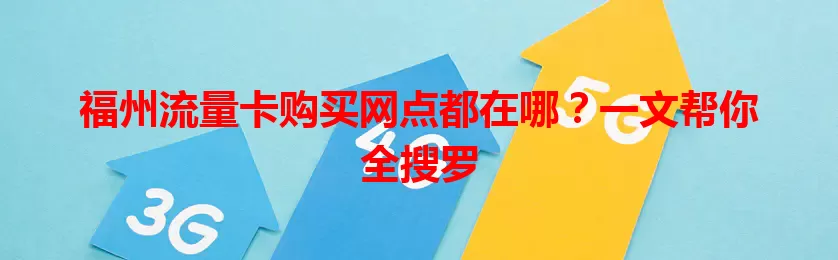 福州流量卡购买网点都在哪？一文帮你全搜罗