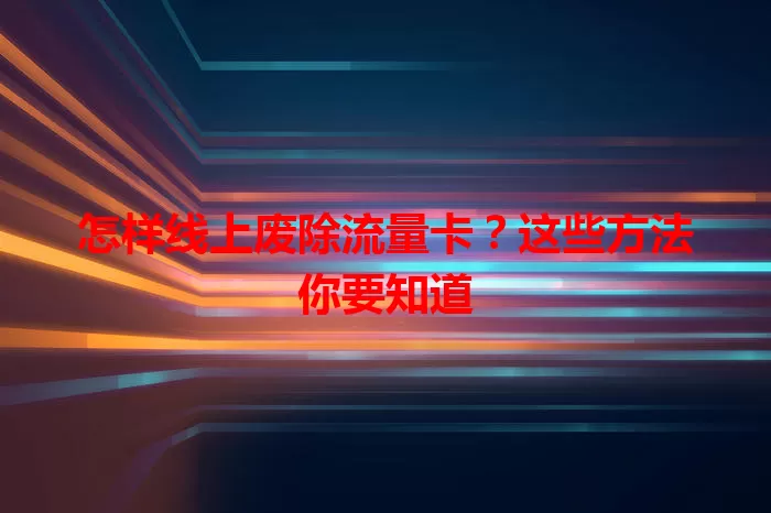 怎样线上废除流量卡？这些方法你要知道