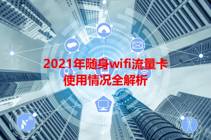 2021年随身wifi流量卡使用情况全解析
