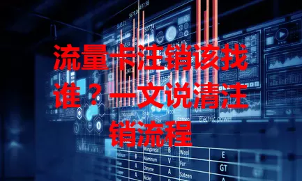 流量卡注销该找谁？一文说清注销流程