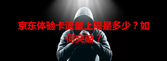 京东体验卡流量上限是多少？如何突破？