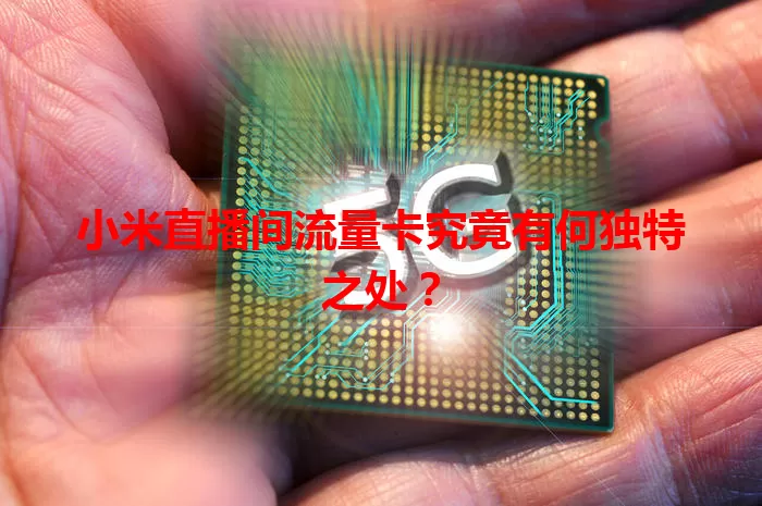 小米直播间流量卡究竟有何独特之处？