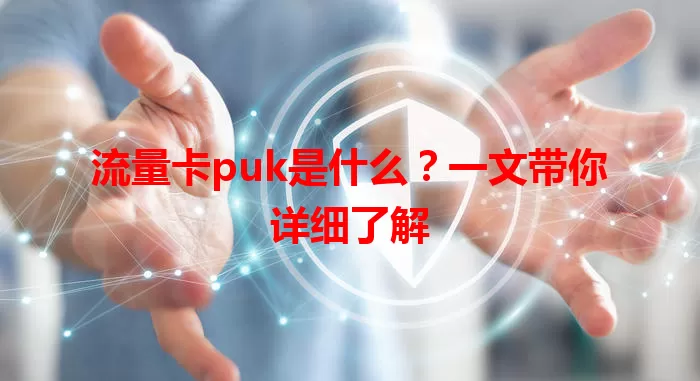 流量卡puk是什么？一文带你详细了解