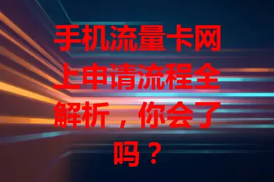手机流量卡网上申请流程全解析，你会了吗？