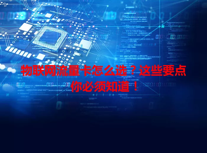 物联网流量卡怎么选？这些要点你必须知道！