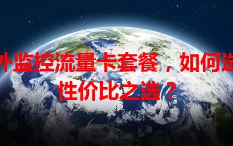 室外监控流量卡套餐，如何选到性价比之选？
